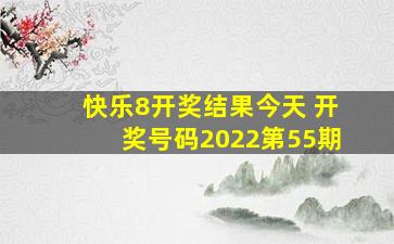 快乐8开奖结果今天 开奖号码2022第55期